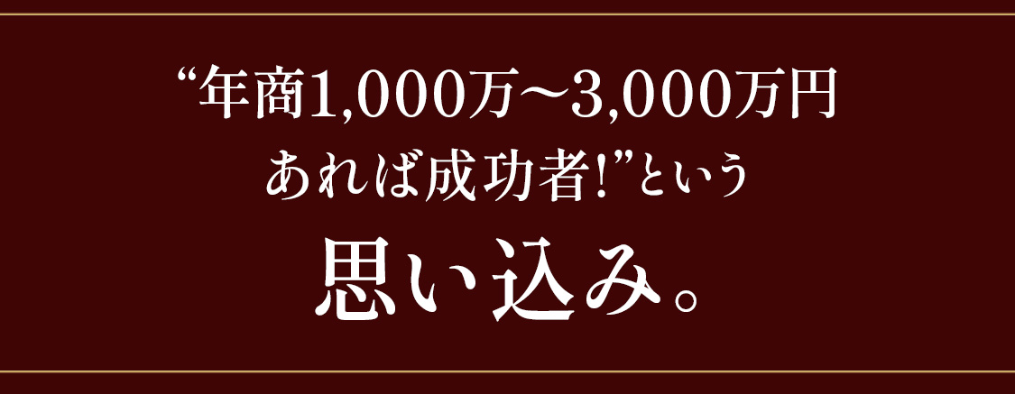 “年商1,000万円〜3,000万円あれば成功者！という思い込み。